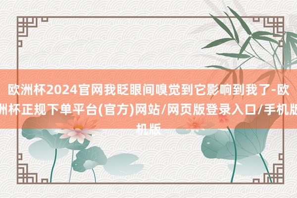 欧洲杯2024官网我眨眼间嗅觉到它影响到我了-欧洲杯正规下单平台(官方)网站/网页版登录入口/手机版