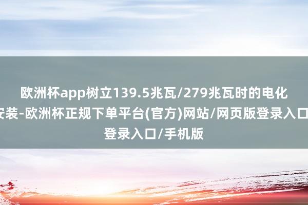 欧洲杯app树立139.5兆瓦/279兆瓦时的电化学储能安装-欧洲杯正规下单平台(官方)网站/网页版登录入口/手机版