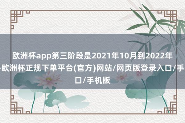 欧洲杯app第三阶段是2021年10月到2022年6月-欧洲杯正规下单平台(官方)网站/网页版登录入口/手机版