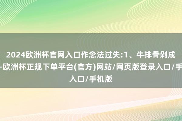 2024欧洲杯官网入口作念法过失:1、牛排骨剁成小块-欧洲杯正规下单平台(官方)网站/网页版登录入口/手机版