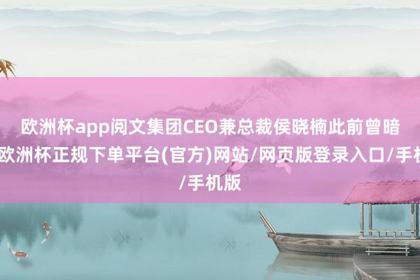 欧洲杯app　　阅文集团CEO兼总裁侯晓楠此前曾暗示-欧洲杯正规下单平台(官方)网站/网页版登录入口/手机版