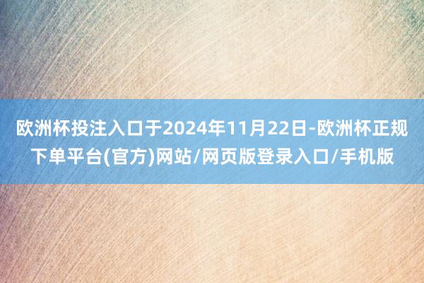 欧洲杯投注入口于2024年11月22日-欧洲杯正规下单平台(官方)网站/网页版登录入口/手机版