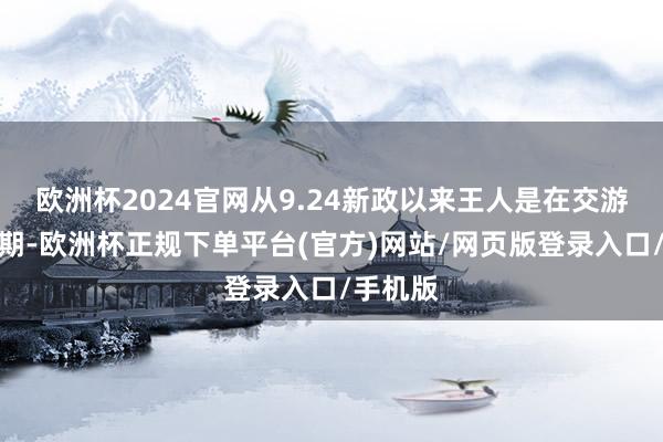 欧洲杯2024官网从9.24新政以来王人是在交游这个预期-欧洲杯正规下单平台(官方)网站/网页版登录入口/手机版