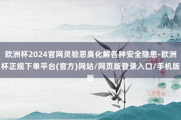 欧洲杯2024官网灵验恶臭化解各种安全隐患-欧洲杯正规下单平台(官方)网站/网页版登录入口/手机版