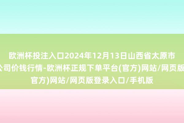 欧洲杯投注入口2024年12月13日山西省太原市河西农家具有限公司价钱行情-欧洲杯正规下单平台(官方)网站/网页版登录入口/手机版