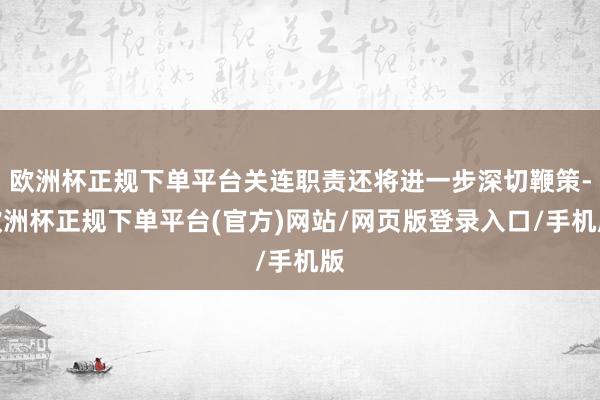 欧洲杯正规下单平台关连职责还将进一步深切鞭策-欧洲杯正规下单平台(官方)网站/网页版登录入口/手机版