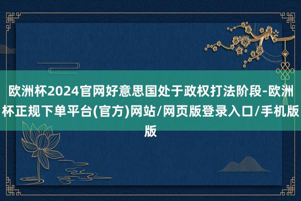 欧洲杯2024官网好意思国处于政权打法阶段-欧洲杯正规下单平台(官方)网站/网页版登录入口/手机版