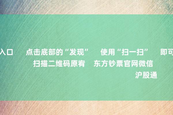 欧洲杯投注入口 点击底部的“发现” 使用“扫一扫” 即可将网页共享至一又友圈 扫描二维码原宥 东方钞票官网微信 沪股通 深股通
