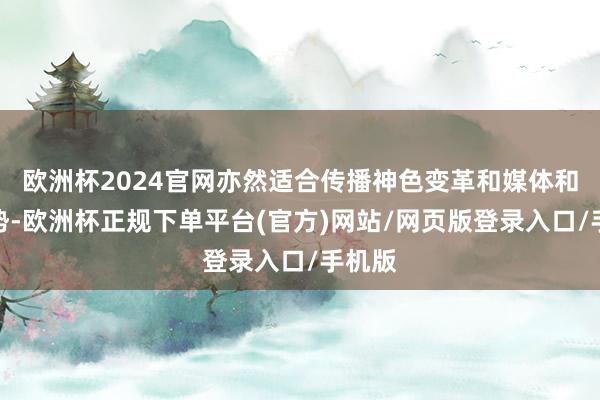欧洲杯2024官网亦然适合传播神色变革和媒体和会趋势-欧洲杯正规下单平台(官方)网站/网页版登录入口/手机版