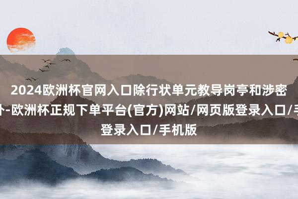 2024欧洲杯官网入口除行状单元教导岗亭和涉密岗亭外-欧洲杯正规下单平台(官方)网站/网页版登录入口/手机版