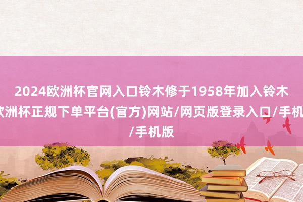 2024欧洲杯官网入口铃木修于1958年加入铃木-欧洲杯正规下单平台(官方)网站/网页版登录入口/手机版