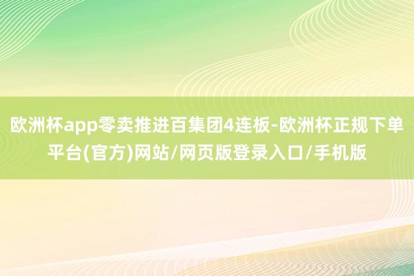 欧洲杯app零卖推进百集团4连板-欧洲杯正规下单平台(官方)网站/网页版登录入口/手机版
