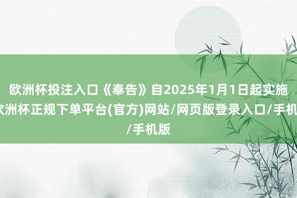 欧洲杯投注入口《奉告》自2025年1月1日起实施-欧洲杯正规下单平台(官方)网站/网页版登录入口/手机版