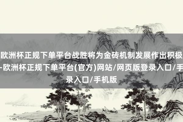 欧洲杯正规下单平台战胜将为金砖机制发展作出积极孝顺-欧洲杯正规下单平台(官方)网站/网页版登录入口/手机版