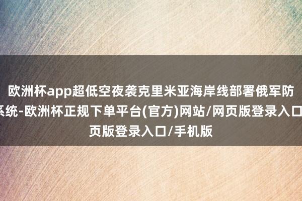 欧洲杯app超低空夜袭克里米亚海岸线部署俄军防空导弹系统-欧洲杯正规下单平台(官方)网站/网页版登录入口/手机版