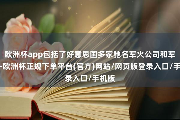 欧洲杯app包括了好意思国多家驰名军火公司和军火商-欧洲杯正规下单平台(官方)网站/网页版登录入口/手机版
