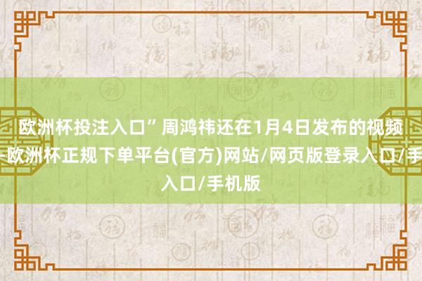 欧洲杯投注入口”　　周鸿祎还在1月4日发布的视频中称-欧洲杯正规下单平台(官方)网站/网页版登录入口/手机版
