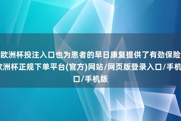欧洲杯投注入口也为患者的早日康复提供了有劲保险-欧洲杯正规下单平台(官方)网站/网页版登录入口/手机版