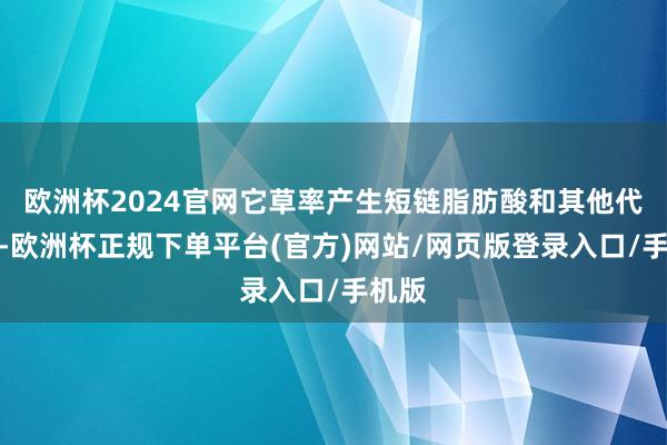 欧洲杯2024官网它草率产生短链脂肪酸和其他代谢物-欧洲杯正规下单平台(官方)网站/网页版登录入口/手机版