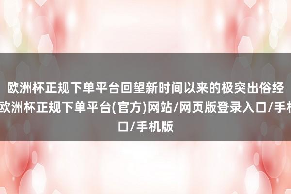 欧洲杯正规下单平台　　回望新时间以来的极突出俗经由-欧洲杯正规下单平台(官方)网站/网页版登录入口/手机版