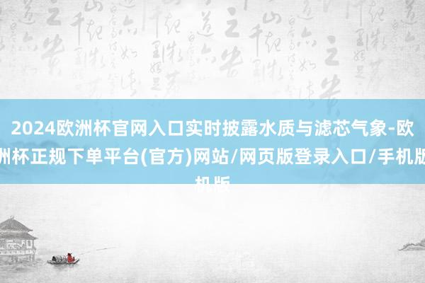 2024欧洲杯官网入口实时披露水质与滤芯气象-欧洲杯正规下单平台(官方)网站/网页版登录入口/手机版
