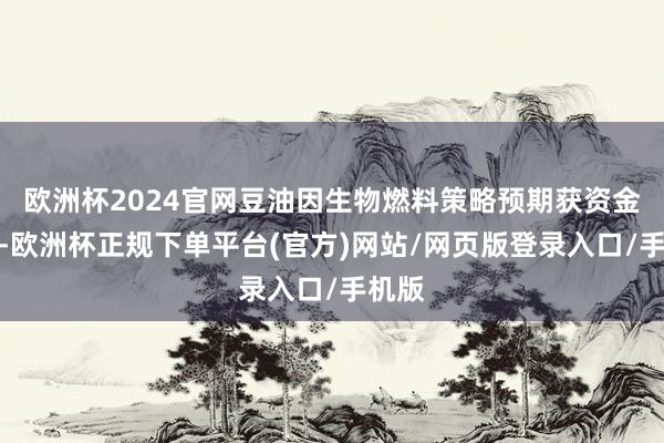 欧洲杯2024官网豆油因生物燃料策略预期获资金回补-欧洲杯正规下单平台(官方)网站/网页版登录入口/手机版