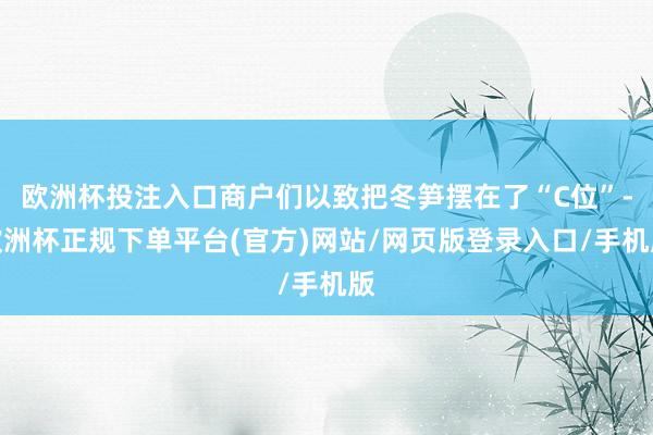 欧洲杯投注入口商户们以致把冬笋摆在了“C位”-欧洲杯正规下单平台(官方)网站/网页版登录入口/手机版