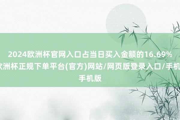 2024欧洲杯官网入口占当日买入金额的16.69%-欧洲杯正规下单平台(官方)网站/网页版登录入口/手机版