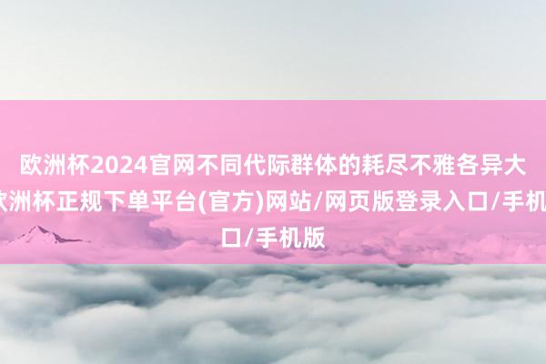 欧洲杯2024官网不同代际群体的耗尽不雅各异大-欧洲杯正规下单平台(官方)网站/网页版登录入口/手机版