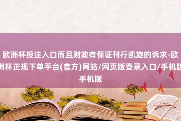 欧洲杯投注入口而且财政有保证刊行凯旋的诉求-欧洲杯正规下单平台(官方)网站/网页版登录入口/手机版