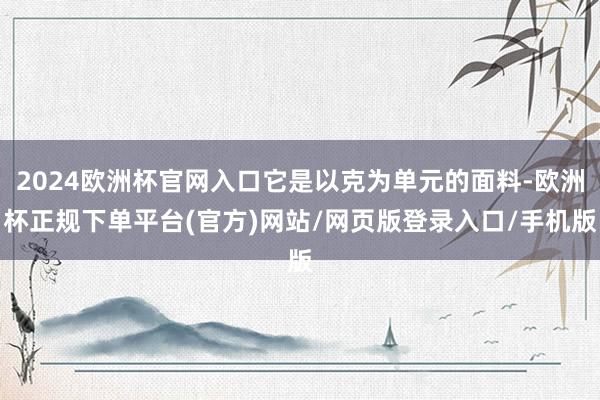 2024欧洲杯官网入口它是以克为单元的面料-欧洲杯正规下单平台(官方)网站/网页版登录入口/手机版