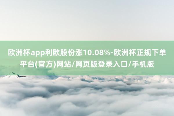 欧洲杯app利欧股份涨10.08%-欧洲杯正规下单平台(官方)网站/网页版登录入口/手机版
