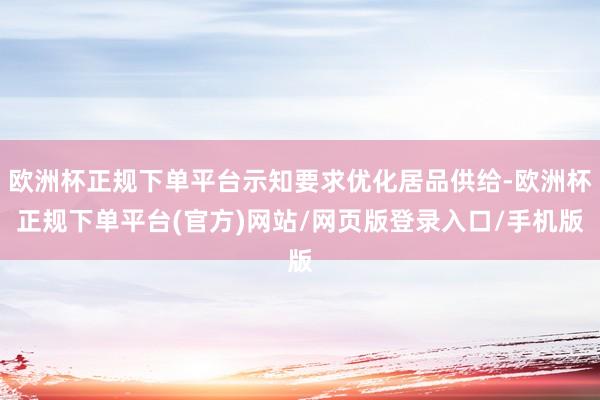 欧洲杯正规下单平台示知要求优化居品供给-欧洲杯正规下单平台(官方)网站/网页版登录入口/手机版