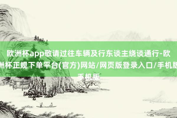 欧洲杯app敬请过往车辆及行东谈主绕谈通行-欧洲杯正规下单平台(官方)网站/网页版登录入口/手机版
