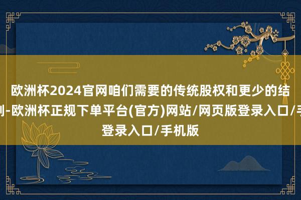 欧洲杯2024官网咱们需要的传统股权和更少的结构定制-欧洲杯正规下单平台(官方)网站/网页版登录入口/手机版