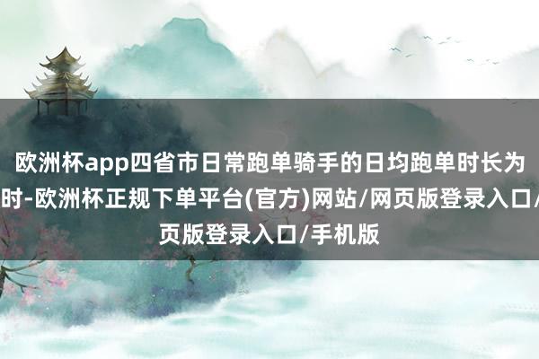 欧洲杯app四省市日常跑单骑手的日均跑单时长为5到6小时-欧洲杯正规下单平台(官方)网站/网页版登录入口/手机版
