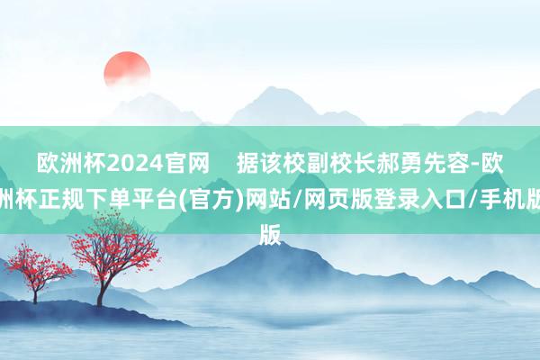 欧洲杯2024官网    据该校副校长郝勇先容-欧洲杯正规下单平台(官方)网站/网页版登录入口/手机版