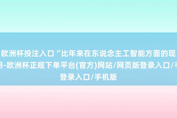 欧洲杯投注入口“比年来在东说念主工智能方面的现实标明-欧洲杯正规下单平台(官方)网站/网页版登录入口/手机版
