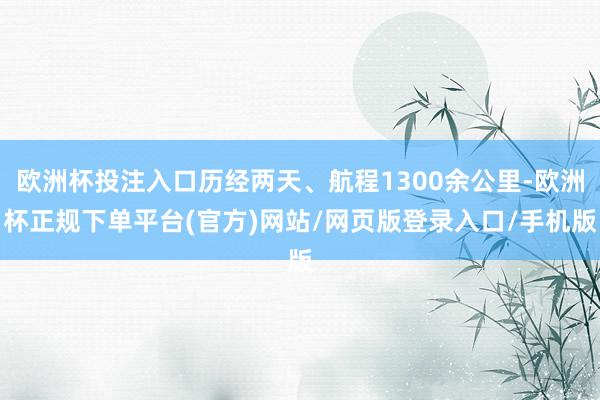 欧洲杯投注入口历经两天、航程1300余公里-欧洲杯正规下单平台(官方)网站/网页版登录入口/手机版