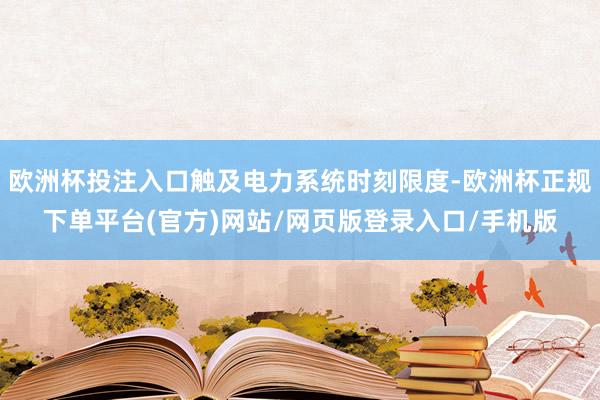 欧洲杯投注入口触及电力系统时刻限度-欧洲杯正规下单平台(官方)网站/网页版登录入口/手机版