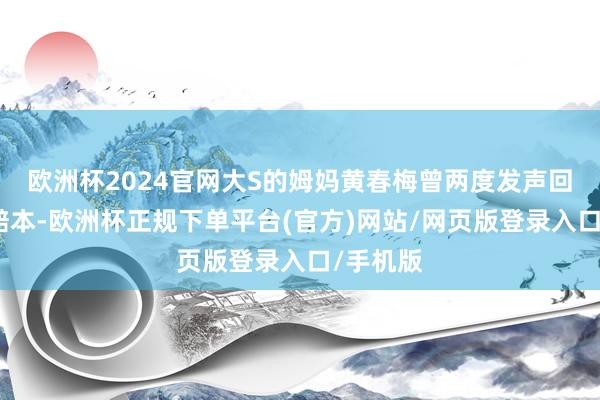 欧洲杯2024官网大S的姆妈黄春梅曾两度发声回复男儿赔本-欧洲杯正规下单平台(官方)网站/网页版登录入口/手机版