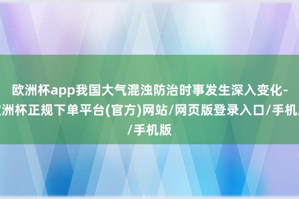 欧洲杯app我国大气混浊防治时事发生深入变化-欧洲杯正规下单平台(官方)网站/网页版登录入口/手机版