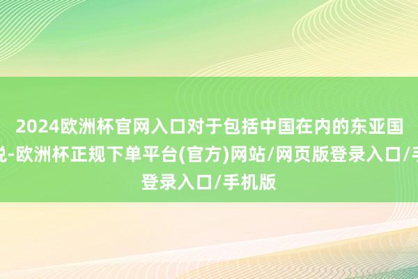 2024欧洲杯官网入口对于包括中国在内的东亚国度来说-欧洲杯正规下单平台(官方)网站/网页版登录入口/手机版