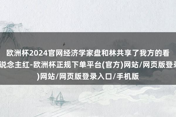 欧洲杯2024官网经济学家盘和林共享了我方的看法：《雷军东说念主红-欧洲杯正规下单平台(官方)网站/网页版登录入口/手机版