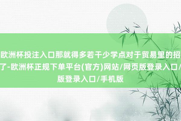 欧洲杯投注入口那就得多若干少学点对于贸易里的招财风水了-欧洲杯正规下单平台(官方)网站/网页版登录入口/手机版