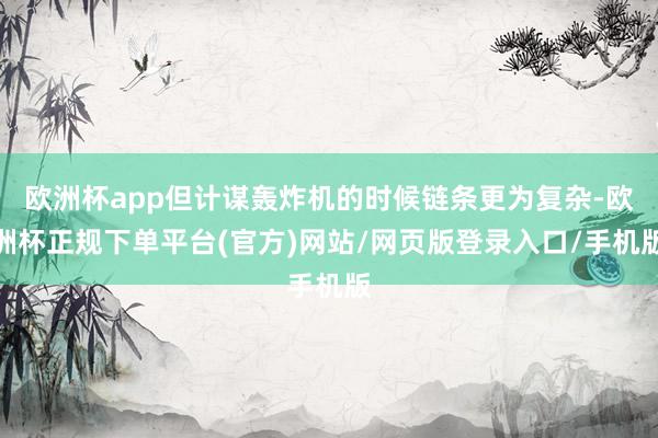 欧洲杯app但计谋轰炸机的时候链条更为复杂-欧洲杯正规下单平台(官方)网站/网页版登录入口/手机版