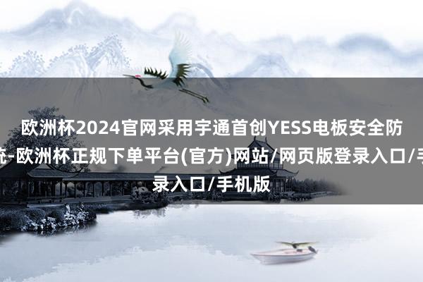 欧洲杯2024官网采用宇通首创YESS电板安全防控系统-欧洲杯正规下单平台(官方)网站/网页版登录入口/手机版