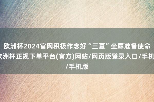 欧洲杯2024官网积极作念好“三夏”坐蓐准备使命-欧洲杯正规下单平台(官方)网站/网页版登录入口/手机版