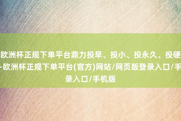 欧洲杯正规下单平台鼎力投早、投小、投永久、投硬科技-欧洲杯正规下单平台(官方)网站/网页版登录入口/手机版