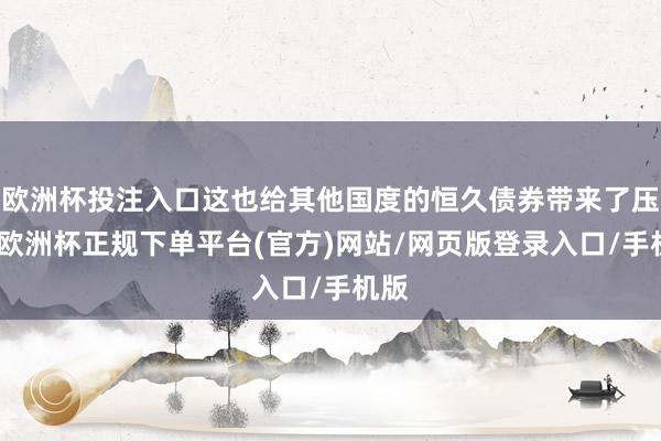 欧洲杯投注入口这也给其他国度的恒久债券带来了压力-欧洲杯正规下单平台(官方)网站/网页版登录入口/手机版